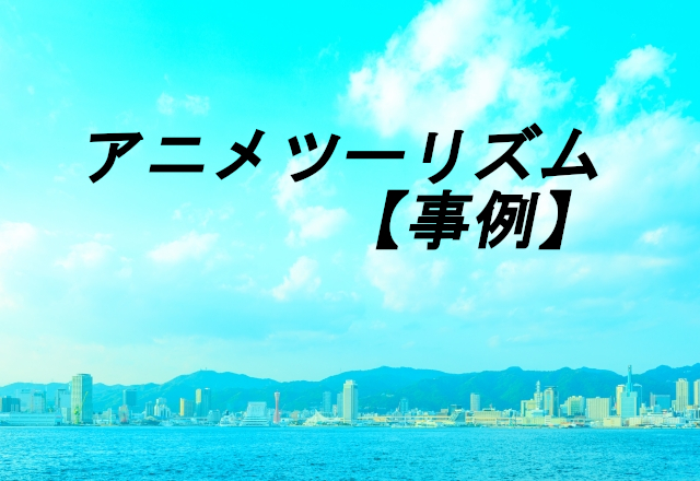 すぐに始める観光施策 アニメツーリズムとは アニメを活用した観光地域づくり アニメツーリズム事例 Futourism Japan